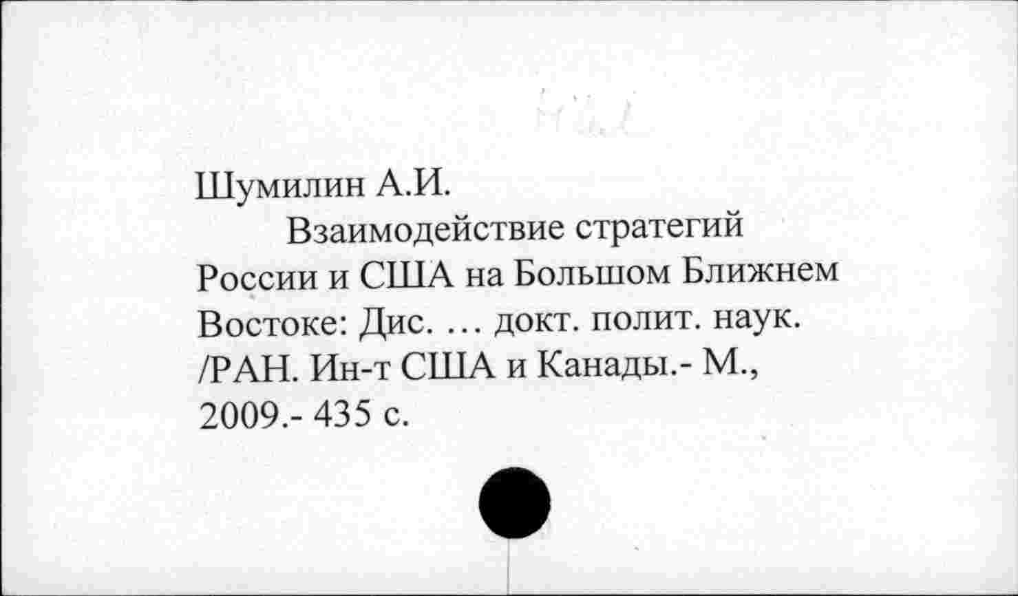 ﻿Шумилин А.И.
Взаимодействие стратегий России и США на Большом Ближнем Востоке: Дис. ... докт. полит, наук. /РАН. Ин-т США и Канады.- М., 2009.- 435 с.